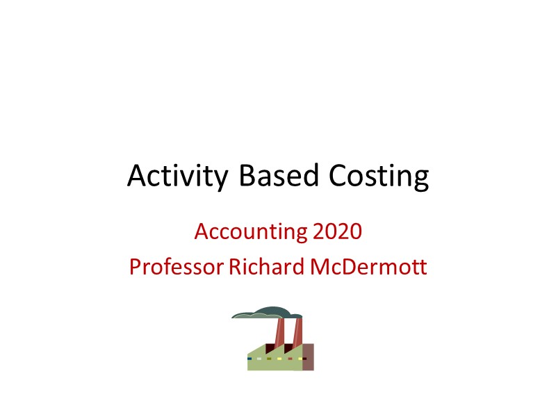 Activity Based Costing Accounting 2020 Professor Richard McDermott